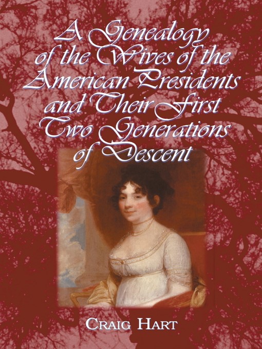 Title details for A Genealogy of the Wives of the American Presidents and Their First Two Generations of Descent by Craig Hart - Available